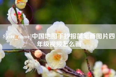 伊犁中国地图手抄报简笔画图片四年级视频怎么画
