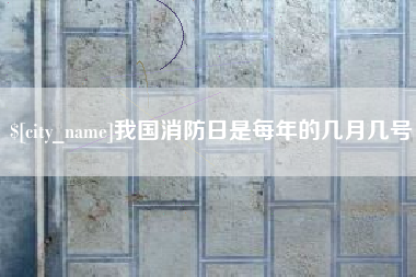 伊犁我国消防日是每年的几月几号