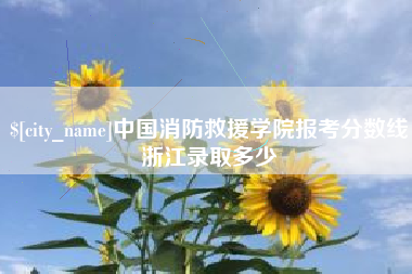 伊犁中国消防救援学院报考分数线浙江录取多少