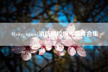 伊犁消防院校报考条件合集