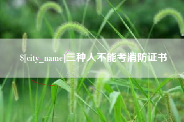 伊犁三种人不能考消防证书